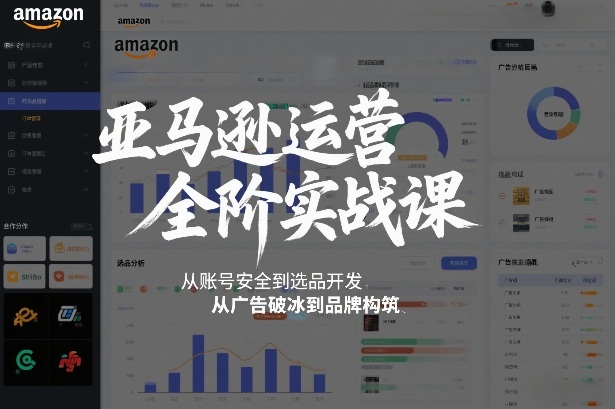 亚马逊运营全阶实战课，从账号安全到选品开发，从广告破冰到品牌构筑（更新2026）-智云网