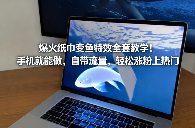 爆火纸巾变鱼特效全套教学！手机就能做，自带流量，轻松涨粉上热门-智云网