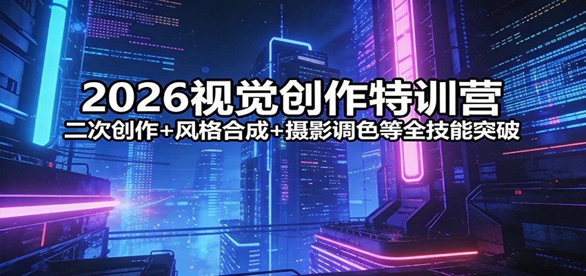 2026视觉创作特训营：二次创作+风格合成+摄影调色等全技能突破-智云网