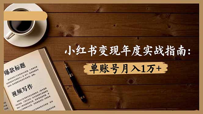 小红书变现年度实战指南:7大变现方式/爆款标题/视频写作,单账号月入1万+-智云网
