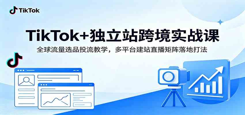 TikTok+独立站跨境实战课：全球流量选品投流教学，多平台建站直播矩阵落地打法-智云网