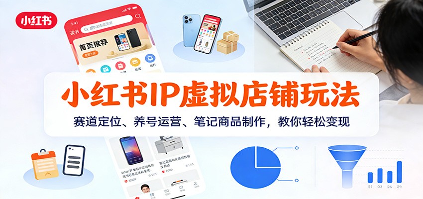 小红书IP虚拟店铺玩法，赛道定位、养号运营、笔记商品制作，教你轻松变现-智云网