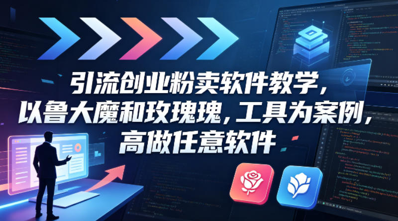 引流创业粉卖软件教学,以鲁大魔和玫瑰工具为案例,可做任意软件-智云网