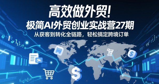 高效做外贸！极简AI外贸创业实战营27期，从获客到转化全链路，轻松搞定跨境订单-智云网