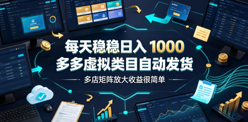 每天稳稳日入1000，多多虚拟类目自动发货，多店矩阵放大收益很简单【揭秘】-智云网