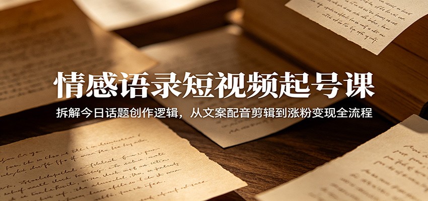 情感语录短视频起号课：拆解今日话题创作逻辑，从文案配音剪辑到涨粉变现全流程-智云网