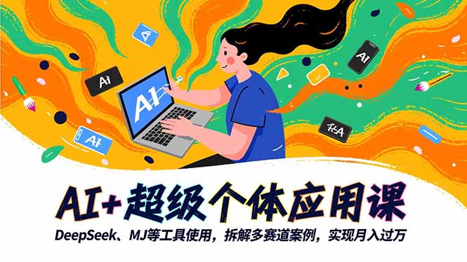 AI+超级个体应用课，DeepSeek,MJ等工具使用,拆解多赛道案例，实现月入过万-智云网