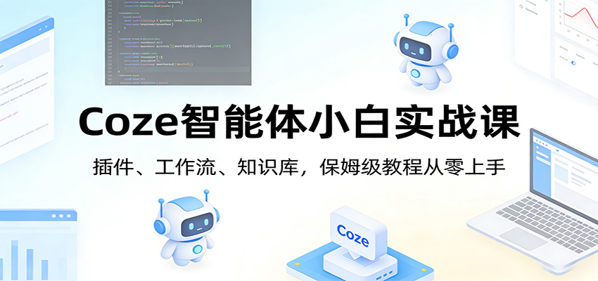 Coze智能体小白实战课：插件、工作流、知识库，保姆级教程从零上手-智云网