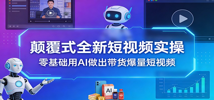 颠覆式全新短视频实操，零基础用AI做出带货爆量短视频-智云网