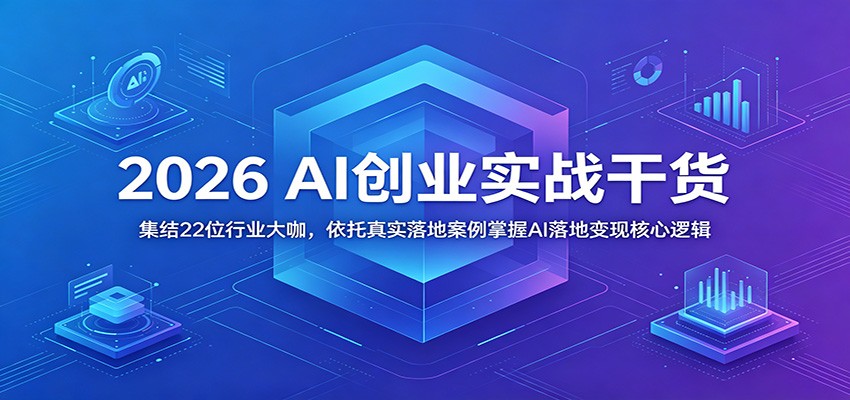 2026 AI创业实战干货：集结22位行业大咖，依托真实落地案例掌握AI落地变现核心逻辑-智云网