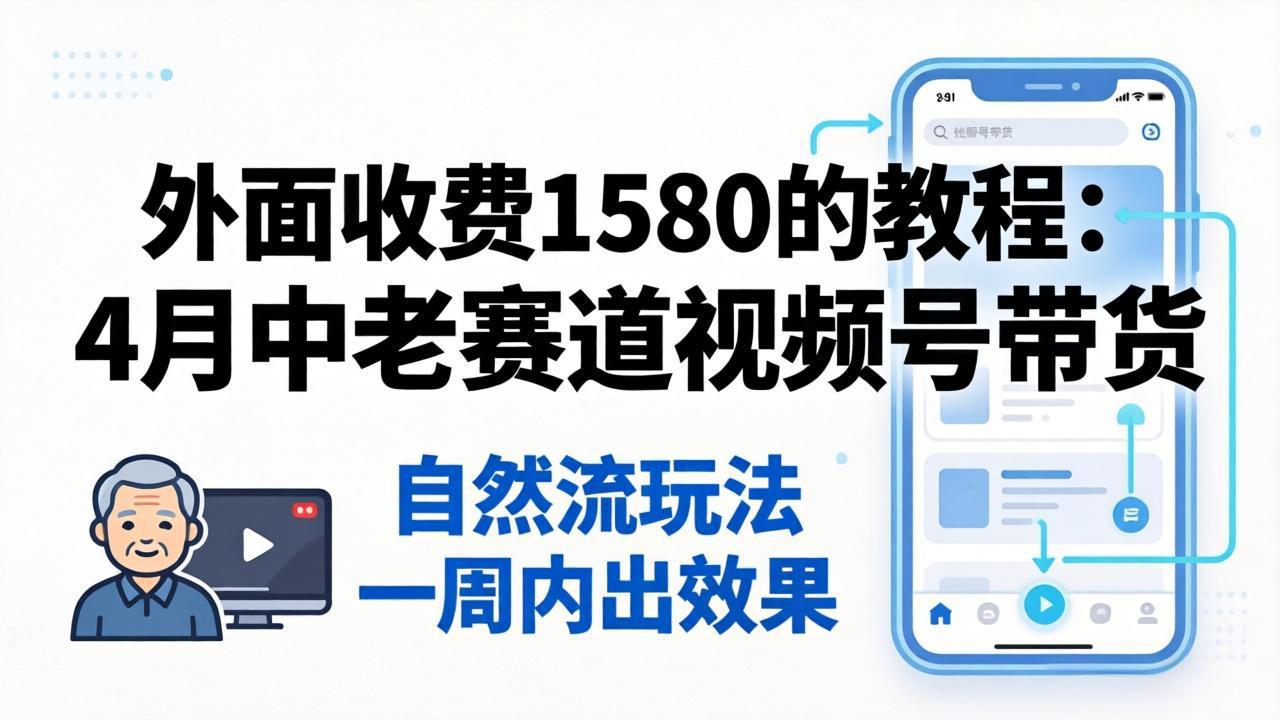 外面收费1580的教程:4月中老年赛道视频号带货,自然流玩法一周内可以出效果-智云网