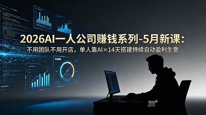 (18990期)2026AI一人公司(OPC)赚钱系列-5月新课:不用团队不用开店,单人靠AI×14天搭建持续自动盈利生意-智云网
