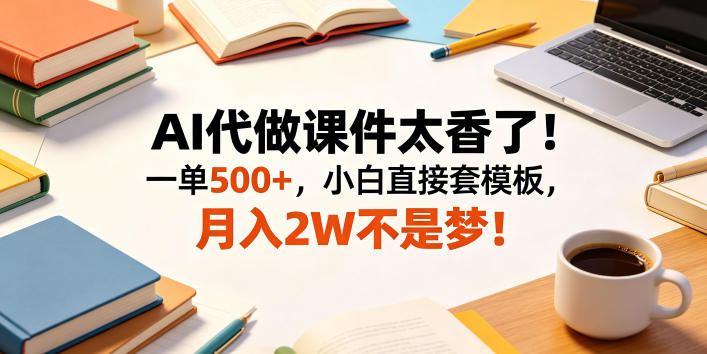 AI代做课件太香了!一单500+,小白直接套模板,月入2W不是梦!【揭秘】-智云网