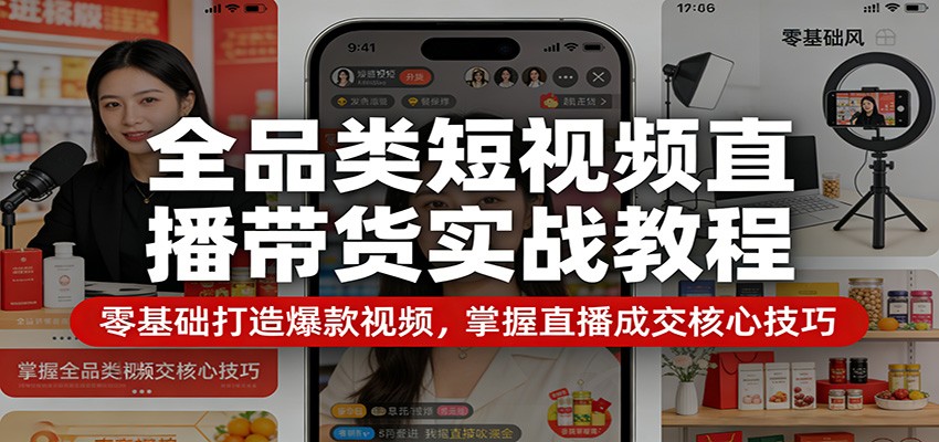 全品类短视频直播带货实战教程：零基础打造爆款视频，掌握直播成交核心技巧-智云网