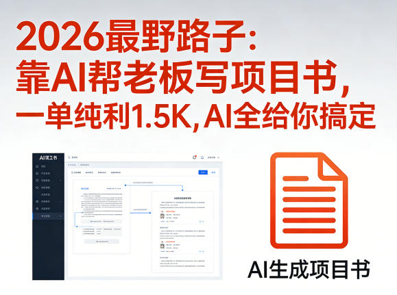 2026最野路子：靠AI帮老板写项目书，一单纯利1.5K，AI全给你搞定-智云网