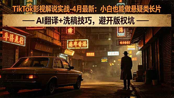 (18277期)TikTok影视解说实战-4月最新:小白也能做悬疑类长片,AI翻译+洗稿技巧,避开版权坑-智云网
