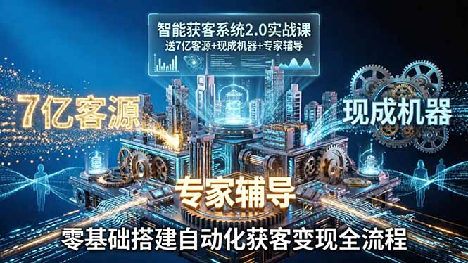 智能获客系统2.0实战课：送7亿客源+现成机器+专家辅导，零基础搭建自动化获客变现全流程-智云网