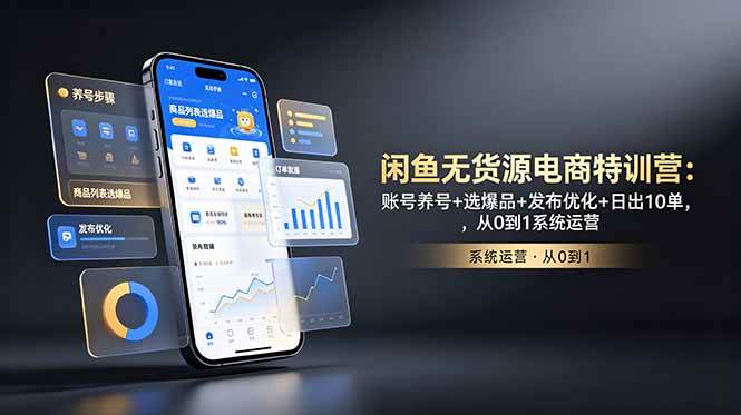 (18979期)闲鱼无货源电商特训营:账号养号+选爆品+发布优化+日出10单,从0到1系统运营-智云网