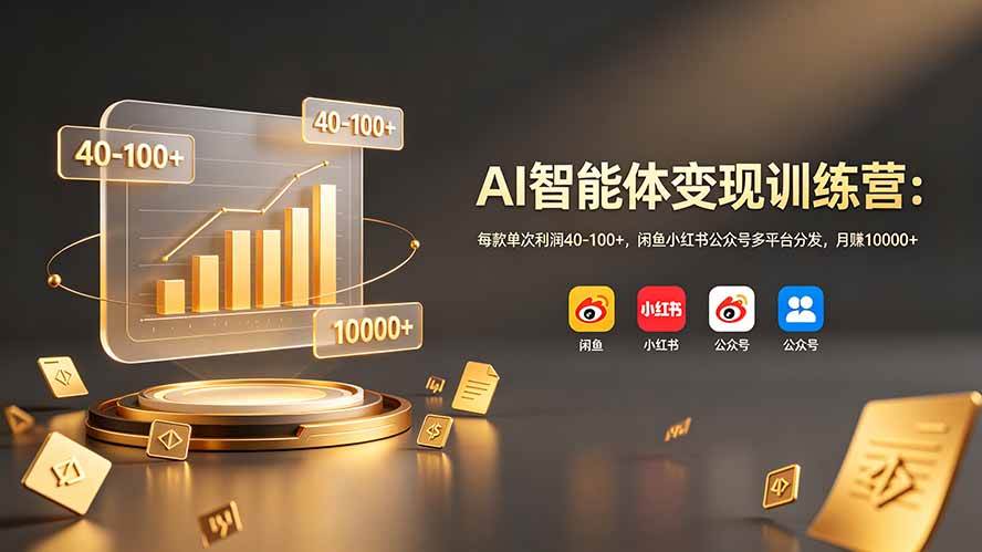 (19094期)AI智能体变现训练营:每款单次利润40-100+,闲鱼小红书公众号多平台分发,月赚10000+-智云网