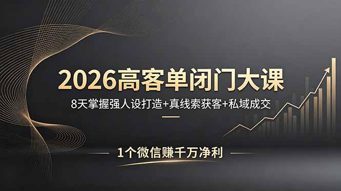 2026高客单闭门大课,8 天掌握强人设打造 + 真线索获客 + 私域成交,1 个微信赚千万净利-智云网