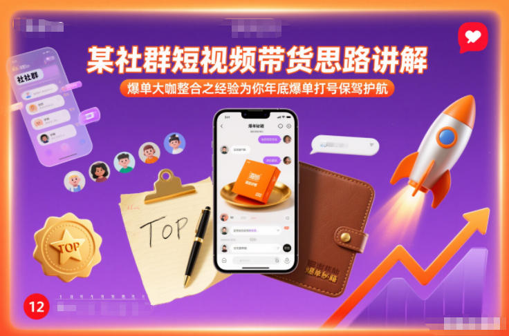 某社群短视频带货思路讲解,爆单大咖整合之经验为你年底爆单打号保驾护航-智云网