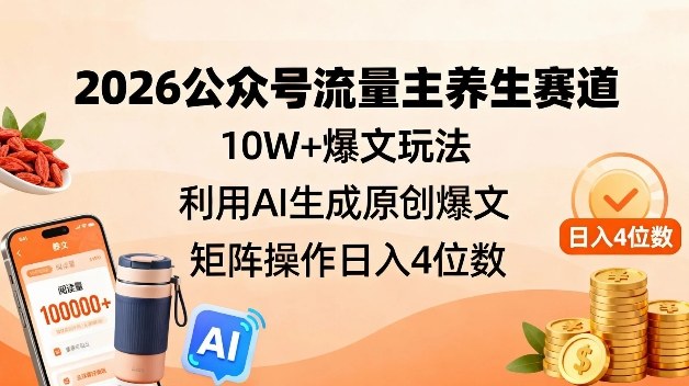 2026公众号流量主养生赛道,10W+爆文玩法,利用AI生成原创爆文,矩阵操作日入4位数-智云网
