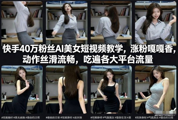 快手40万粉丝博主AI美女短视频教学，涨粉嘎嘎香，动作丝滑流畅，吃遍各大平台流量-智云网
