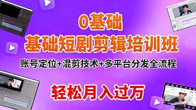 0基础短剧剪辑培训班：账号定位+混剪技术+多平台分发全流程，轻松月入过万-智云网