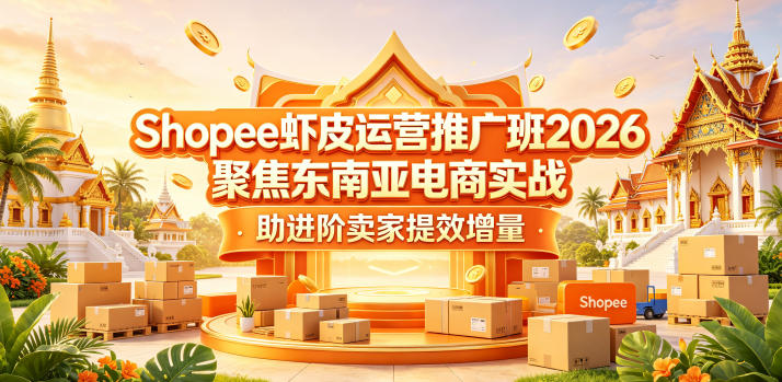 Shopee虾皮运营推广班2026，聚焦东南亚电商实战，助进阶卖家提效增量-智云网