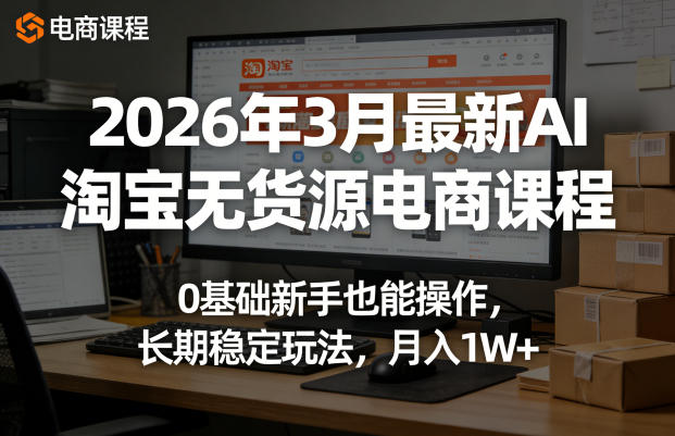 2026年3月最新AI淘宝无货源电商课程,0基础新手也能操作,长期稳定玩法,月入1W+(更新0410)-智云网