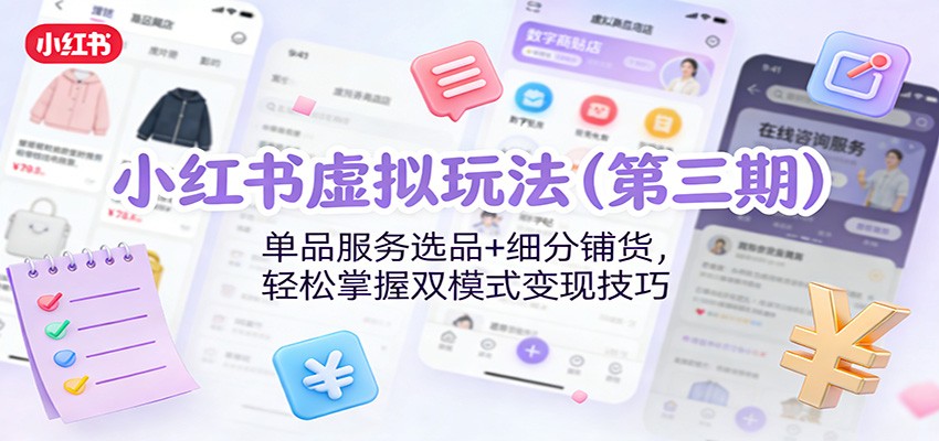 小红书虚拟玩法(第三期)：单品服务选品+细分铺货，轻松掌握双模式变现技巧-智云网