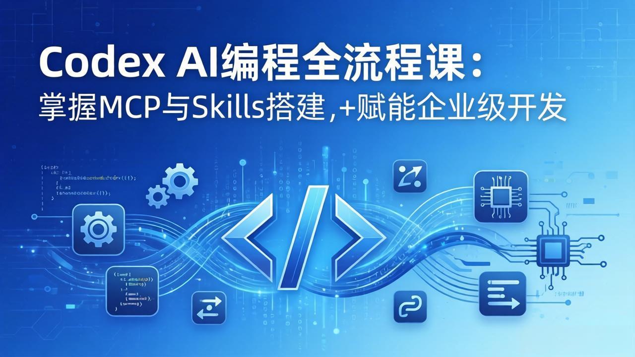 Codex AI编程全流程课:模块化教学+双项目实战,掌握MCP与Skills搭建,赋能企业级开发-智云网