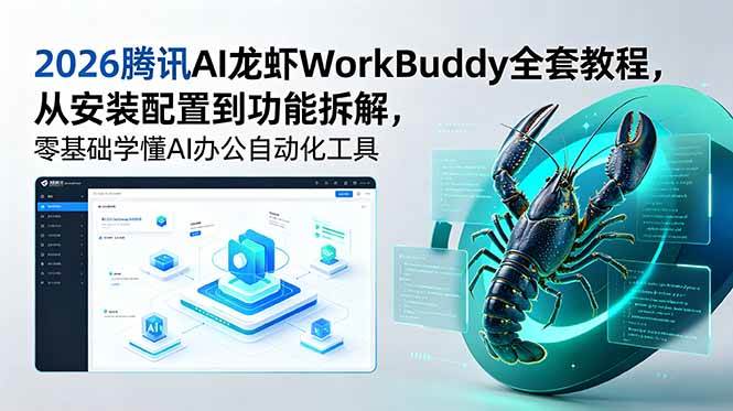 （18813期）2026腾讯AI龙虾WorkBuddy全套教程，从安装配置到功能拆解，零基础学懂AI办公自动化工具-智云网