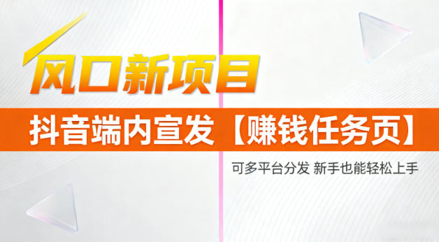 风口新项目,抖音端内宣发【賺钱任务页】,可多平台分发,新手也能轻松上手-智云网