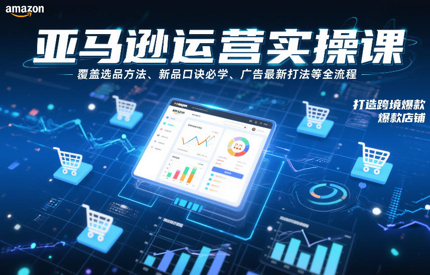 亚马逊运营实操课，覆盖选品方法、新品口诀必学、广告最新打法等全流程，打造跨境爆款店铺-智云网