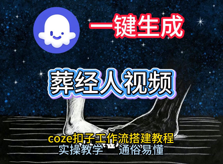 通过Coze工作流,一键生成《葬经人》爆火短视频,实操搭建教学课,通俗易懂-智云网
