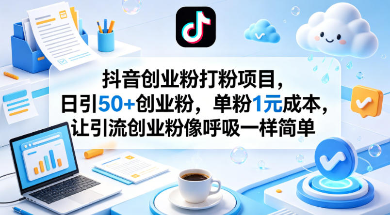 抖音创业粉打粉项目,日引50+创业粉,单粉1元成本,让引流创业粉像呼吸一样简单-智云网