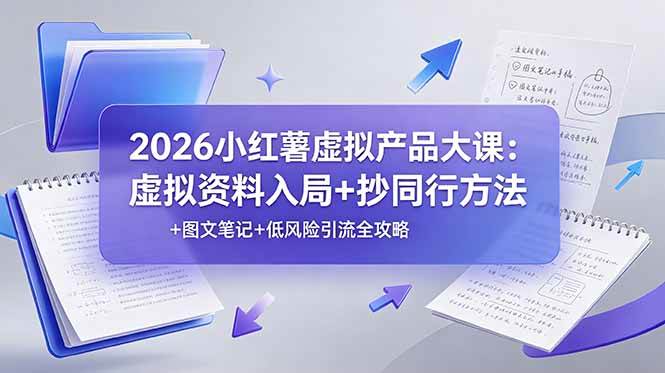 (19035期)2026小红薯虚拟产品大课:虚拟资料入局+抄同行方法+图文笔记+低风险引流全攻略-智云网