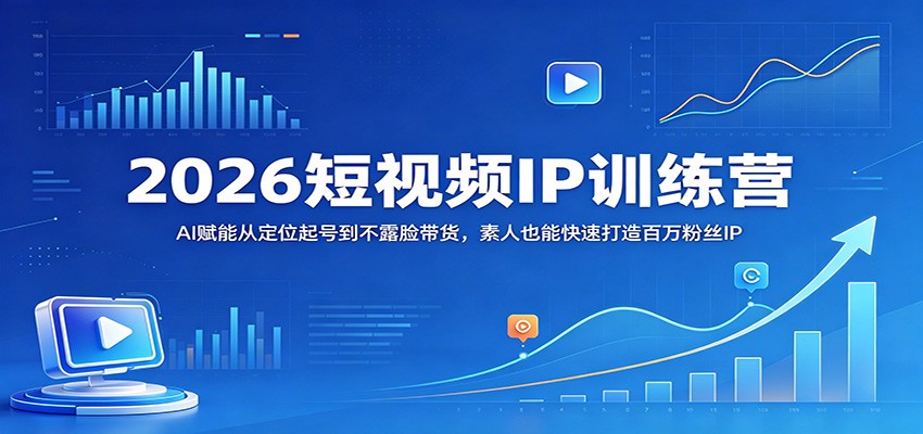 2026短视频IP训练营：AI赋能从定位起号到不露脸带货，素人也能快速打造百万粉丝IP-智云网