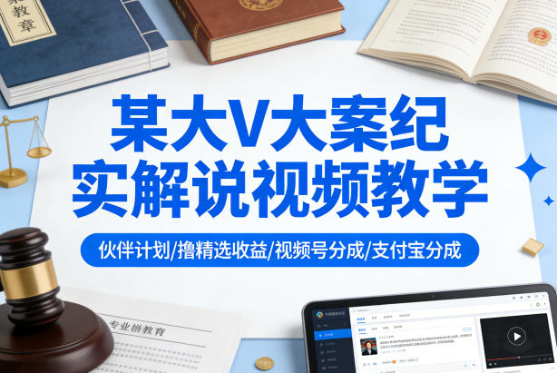 某大V大案纪实解说视频教学，可做伙伴计划、撸精选收益，视频号和支付宝分成计划均可-智云网