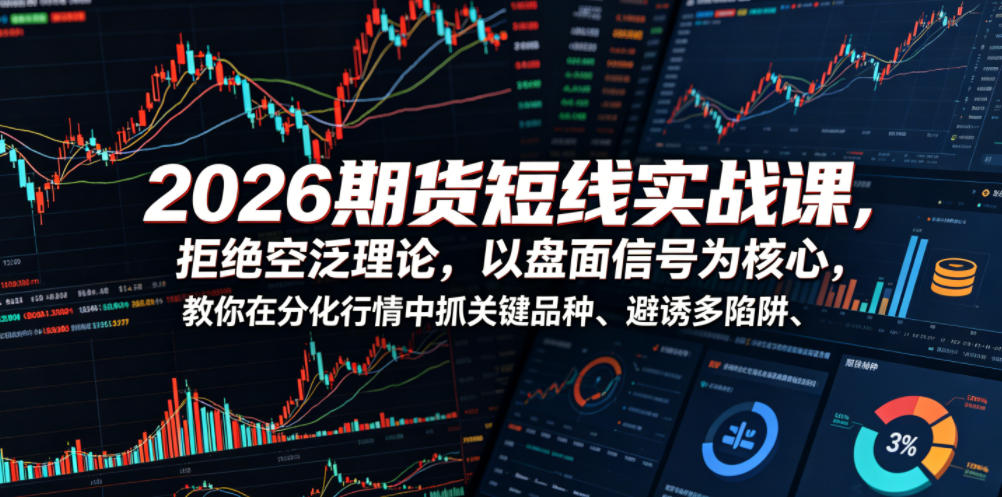 2026期货短线实战课,拒绝空泛理论,以盘面信号为核心,教你在分化行情中抓关键品种、避诱多陷阱(更新)-智云网