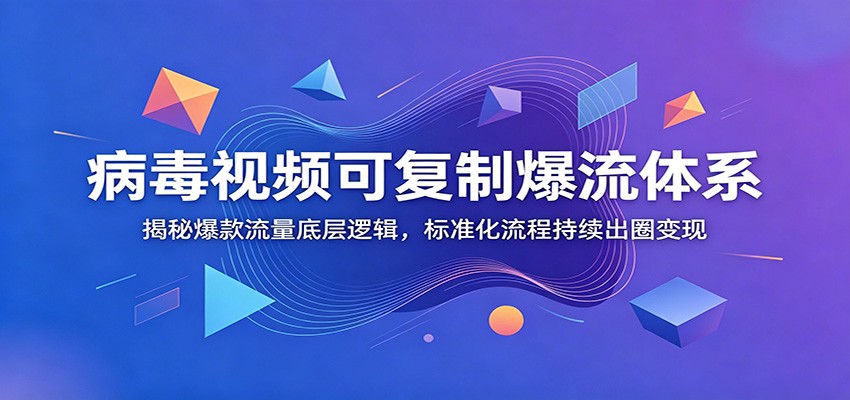 病毒视频可复制爆流体系:揭秘爆款流量底层逻辑,标准化流程持续出圈变现-智云网