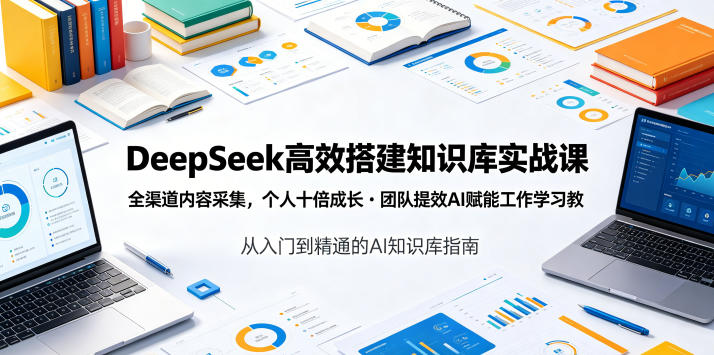 DeepSeek高效搭建知识库实战课，全渠道内容采集，个人十倍成长・团队提效，AI赋能工作学习-智云网