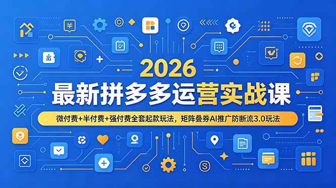(19101期)2026最新拼多多运营实战课,微付费+半付费+强付费全套起款玩法,矩阵叠券AI推广防断流3.0玩法-智云网