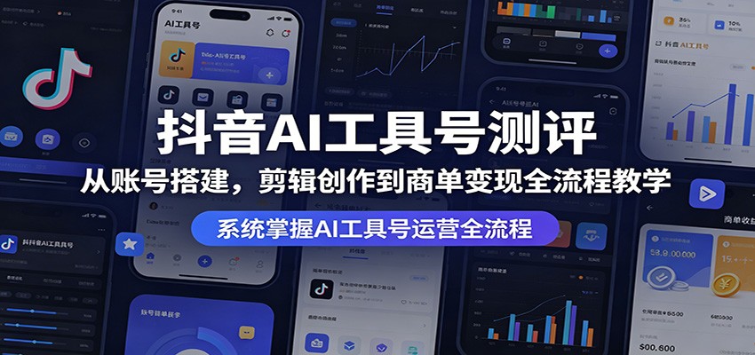 抖音AI工具号测评:从账号搭建,剪辑创作到商单变现全流程教学-智云网