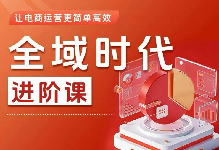 全域时代进阶课,更简单高效的全域投放实操,让电商运营更简单高效(更新0709)-智云网