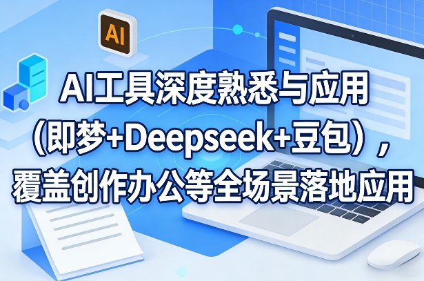 AI工具深度熟悉与应用(即梦+Deepseek+豆包),覆盖创作办公等全场景落地应用-智云网