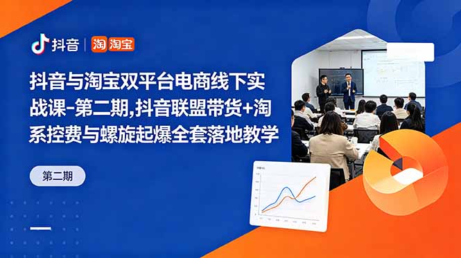 抖音与淘宝双平台电商线下实战课-第二期,抖音联盟带货+淘系控费与螺旋起爆全套落地教学-智云网