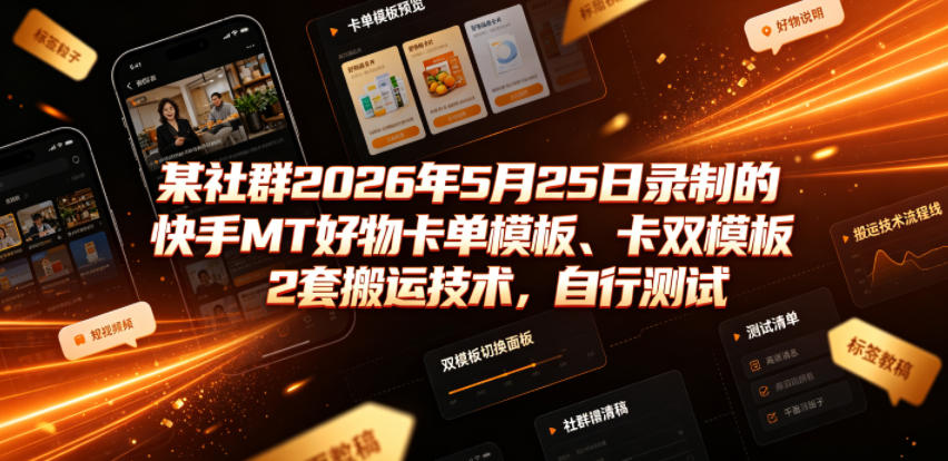某社群2026年5月25日录制的快手MT好物卡单模板、卡双模板2套搬运技术,自行测试-智云网