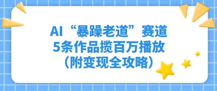 AI“暴躁老道”赛道,5条作品揽百万播放(附变现全攻略)-智云网